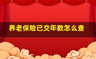 养老保险已交年数怎么查