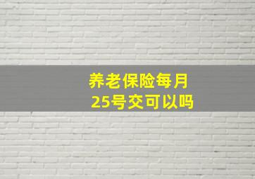 养老保险每月25号交可以吗