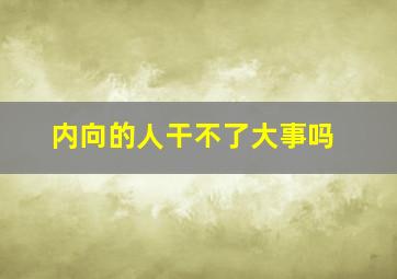 内向的人干不了大事吗