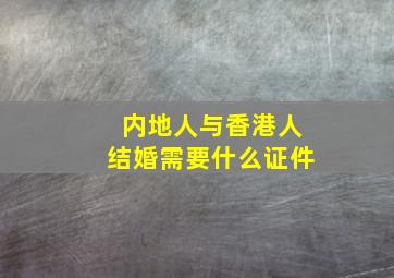 内地人与香港人结婚需要什么证件