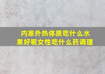 内寒外热体质吃什么水果好呢女性吃什么药调理