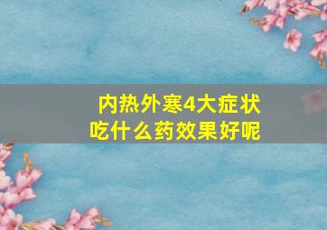 内热外寒4大症状吃什么药效果好呢