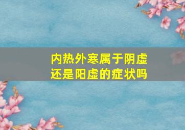 内热外寒属于阴虚还是阳虚的症状吗