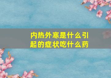 内热外寒是什么引起的症状吃什么药