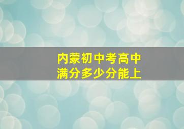 内蒙初中考高中满分多少分能上