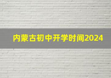 内蒙古初中开学时间2024