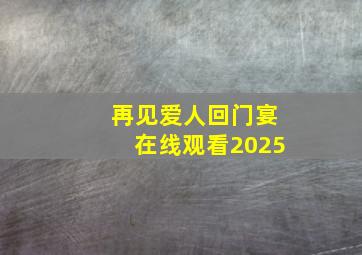 再见爱人回门宴在线观看2025