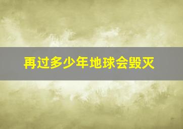 再过多少年地球会毁灭