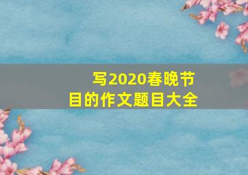 写2020春晚节目的作文题目大全