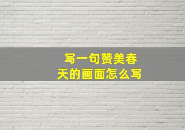 写一句赞美春天的画面怎么写