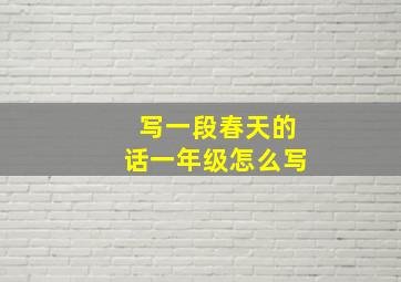 写一段春天的话一年级怎么写