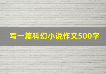 写一篇科幻小说作文500字