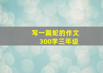 写一篇蛇的作文300字三年级