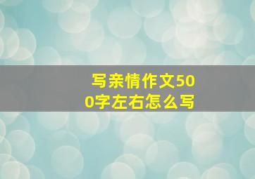 写亲情作文500字左右怎么写