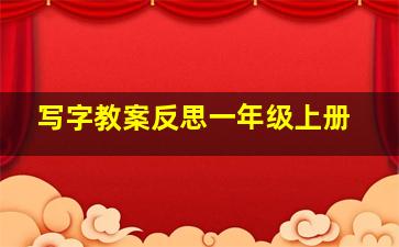 写字教案反思一年级上册