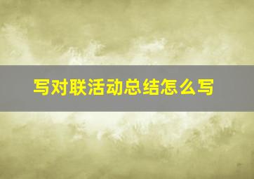 写对联活动总结怎么写