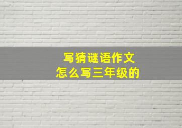 写猜谜语作文怎么写三年级的