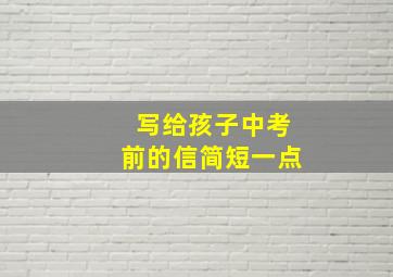 写给孩子中考前的信简短一点