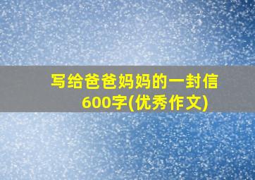 写给爸爸妈妈的一封信600字(优秀作文)