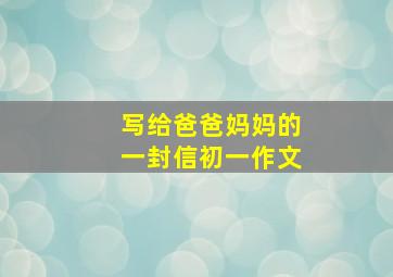 写给爸爸妈妈的一封信初一作文