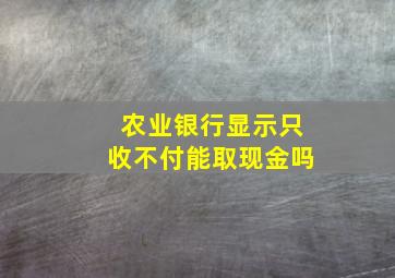 农业银行显示只收不付能取现金吗