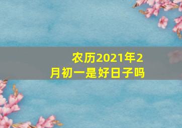 农历2021年2月初一是好日子吗