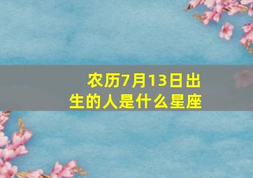 农历7月13日出生的人是什么星座