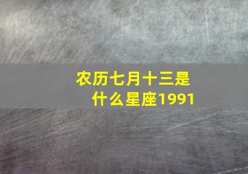 农历七月十三是什么星座1991