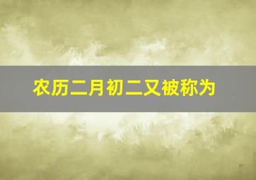 农历二月初二又被称为