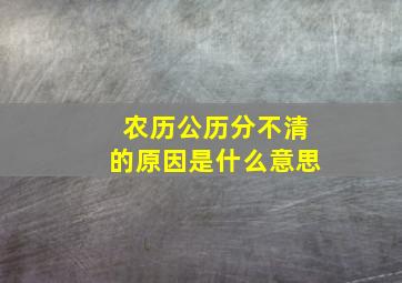 农历公历分不清的原因是什么意思