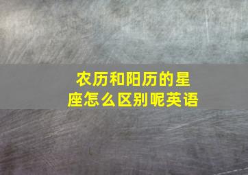 农历和阳历的星座怎么区别呢英语