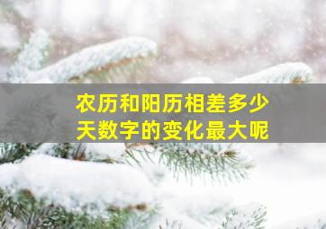 农历和阳历相差多少天数字的变化最大呢