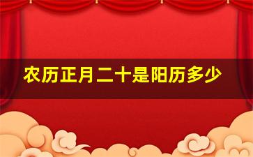 农历正月二十是阳历多少