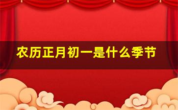 农历正月初一是什么季节