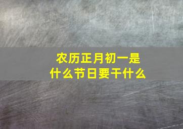 农历正月初一是什么节日要干什么