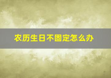 农历生日不固定怎么办