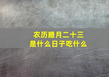 农历腊月二十三是什么日子吃什么