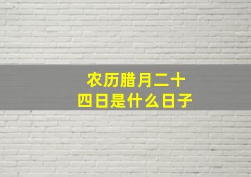 农历腊月二十四日是什么日子