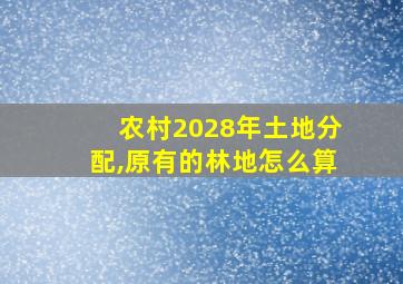 农村2028年土地分配,原有的林地怎么算