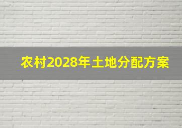 农村2028年土地分配方案