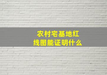 农村宅基地红线图能证明什么