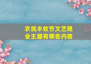 农民丰收节文艺晚会主题有哪些内容