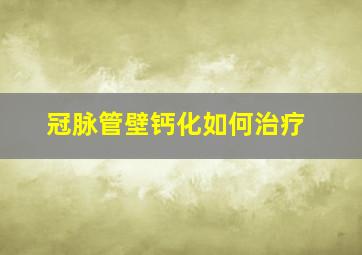 冠脉管壁钙化如何治疗