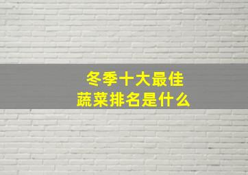 冬季十大最佳蔬菜排名是什么