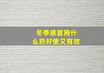 冬季感冒用什么药好使又有效