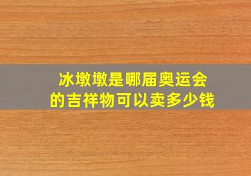 冰墩墩是哪届奥运会的吉祥物可以卖多少钱