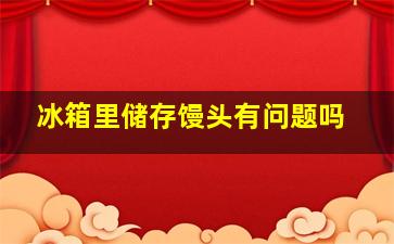 冰箱里储存馒头有问题吗