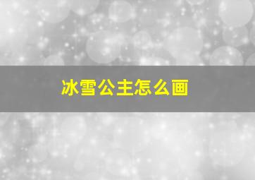 冰雪公主怎么画