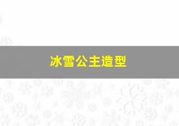 冰雪公主造型