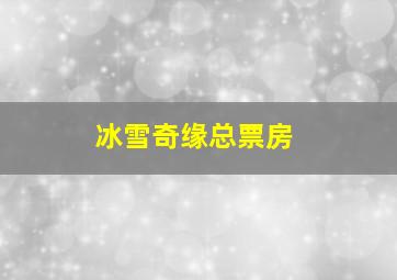 冰雪奇缘总票房